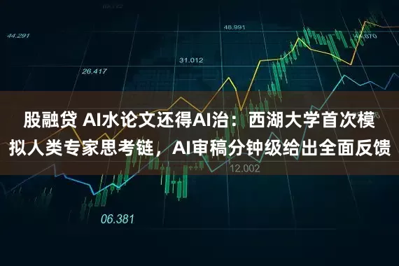 股融贷 AI水论文还得AI治：西湖大学首次模拟人类专家思考链，AI审稿分钟级给出全面反馈