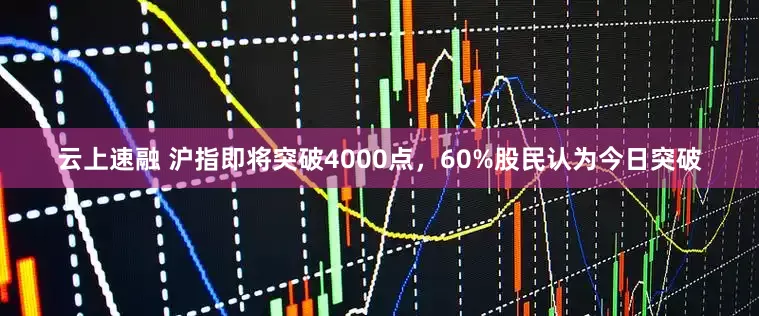 云上速融 沪指即将突破4000点，60%股民认为今日突破