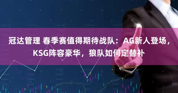 冠达管理 春季赛值得期待战队：AG新人登场，KSG阵容豪华，狼队如何定替补
